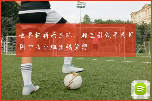 世界杯新西兰队：超巨引领平民军团冲击小组出线梦想