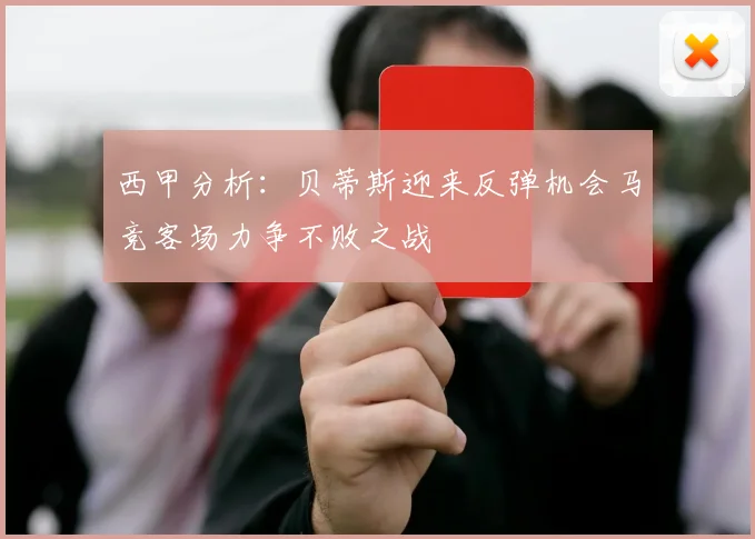 西甲分析：贝蒂斯迎来反弹机会马竞客场力争不败之战