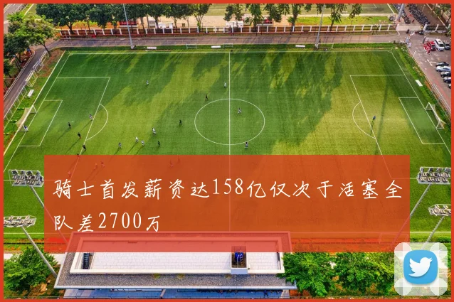 骑士首发薪资达158亿仅次于活塞全队差2700万